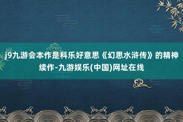 j9九游会本作是科乐好意思《幻思水浒传》的精神续作-九游娱乐(中国)网址在线