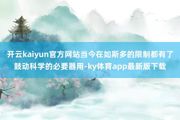 开云kaiyun官方网站当今在如斯多的限制都有了鼓动科学的必要器用-ky体育app最新版下载