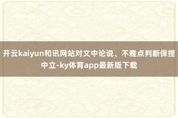 开云kaiyun和讯网站对文中论说、不雅点判断保捏中立-ky体育app最新版下载