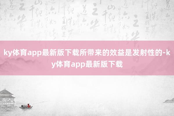 ky体育app最新版下载所带来的效益是发射性的-ky体育app最新版下载