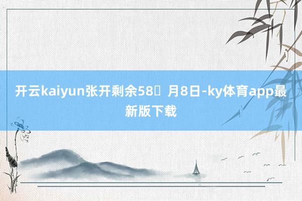开云kaiyun张开剩余58月8日-ky体育app最新版下载
