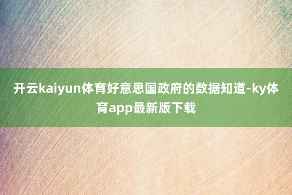 开云kaiyun体育好意思国政府的数据知道-ky体育app最新版下载