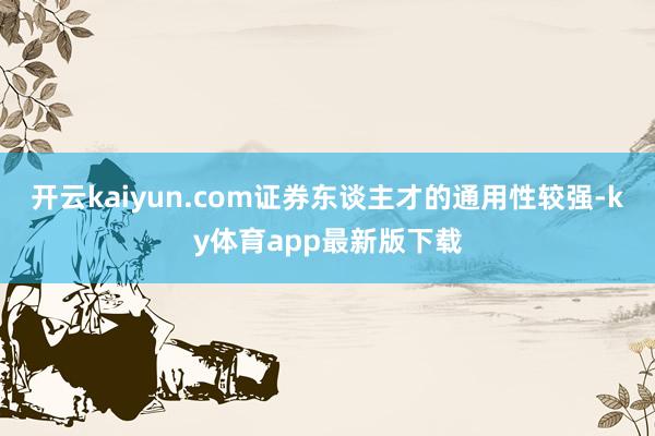 开云kaiyun.com证券东谈主才的通用性较强-ky体育app最新版下载