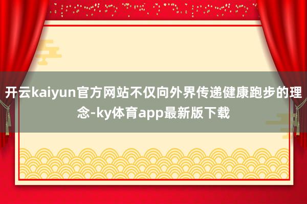 开云kaiyun官方网站不仅向外界传递健康跑步的理念-ky体育app最新版下载