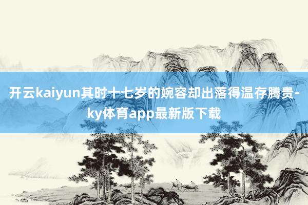 开云kaiyun其时十七岁的婉容却出落得温存腾贵-ky体育app最新版下载
