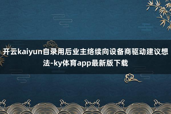 开云kaiyun自录用后业主络续向设备商驱动建议想法-ky体育app最新版下载