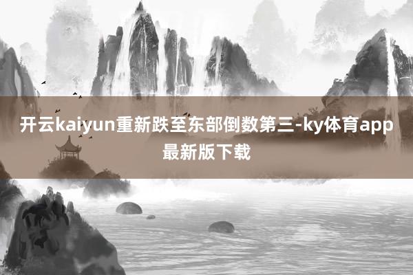 开云kaiyun重新跌至东部倒数第三-ky体育app最新版下载