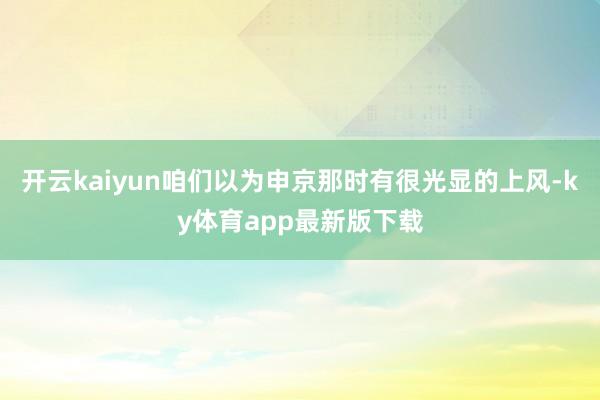 开云kaiyun咱们以为申京那时有很光显的上风-ky体育app最新版下载