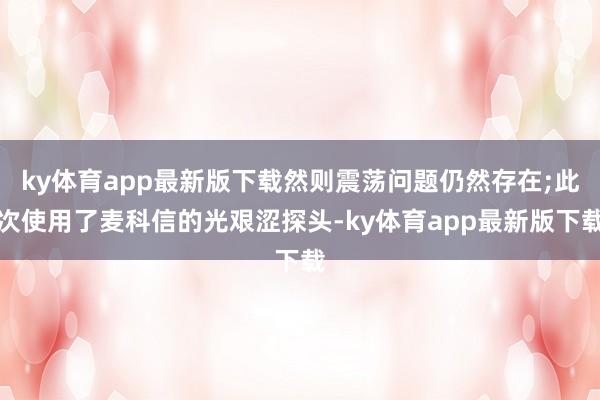 ky体育app最新版下载然则震荡问题仍然存在;此次使用了麦科信的光艰涩探头-ky体育app最新版下载