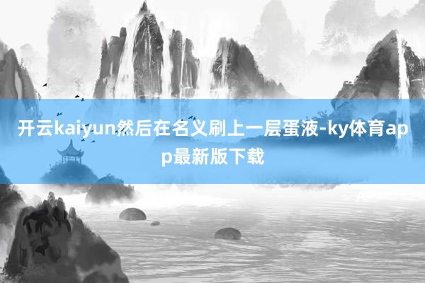 开云kaiyun然后在名义刷上一层蛋液-ky体育app最新版下载
