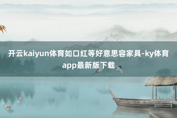 开云kaiyun体育如口红等好意思容家具-ky体育app最新版下载