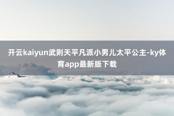 开云kaiyun武则天平凡派小男儿太平公主-ky体育app最新版下载