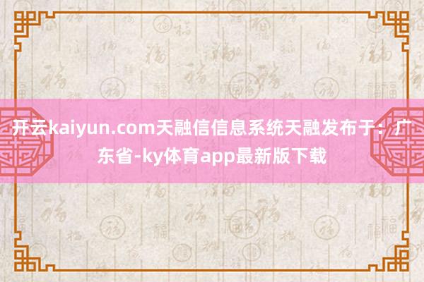 开云kaiyun.com天融信信息系统天融发布于：广东省-ky体育app最新版下载