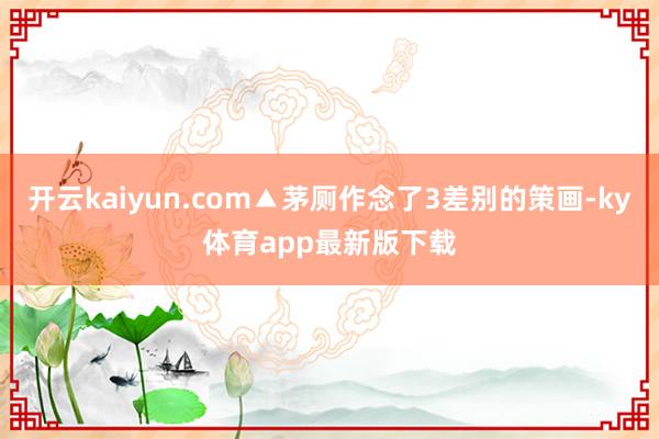 开云kaiyun.com▲茅厕作念了3差别的策画-ky体育app最新版下载