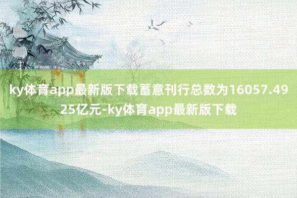 ky体育app最新版下载蓄意刊行总数为16057.4925亿元-ky体育app最新版下载