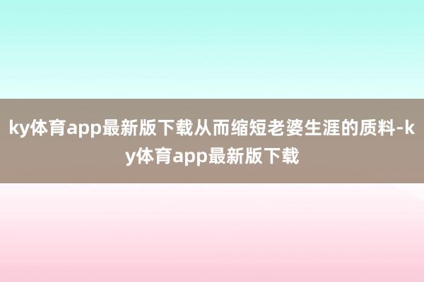 ky体育app最新版下载从而缩短老婆生涯的质料-ky体育app最新版下载