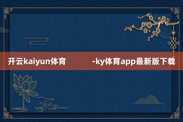 开云kaiyun体育            -ky体育app最新版下载