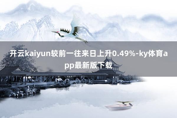 开云kaiyun较前一往来日上升0.49%-ky体育app最新版下载