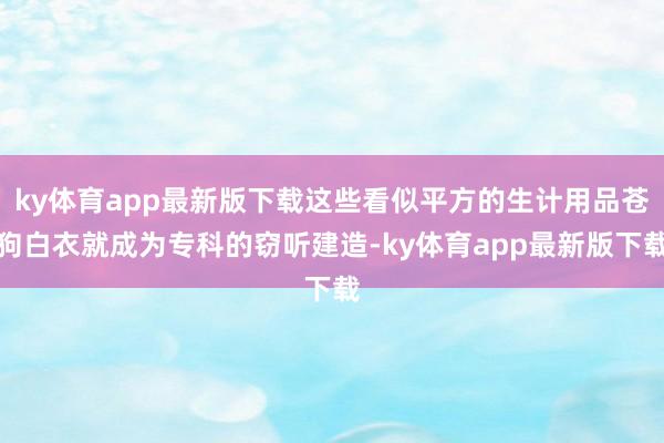ky体育app最新版下载这些看似平方的生计用品苍狗白衣就成为专科的窃听建造-ky体育app最新版下载