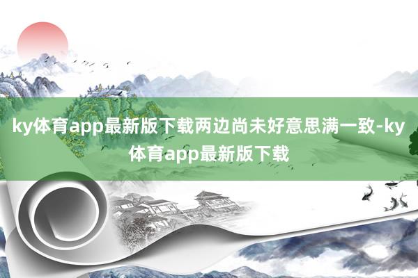ky体育app最新版下载两边尚未好意思满一致-ky体育app最新版下载