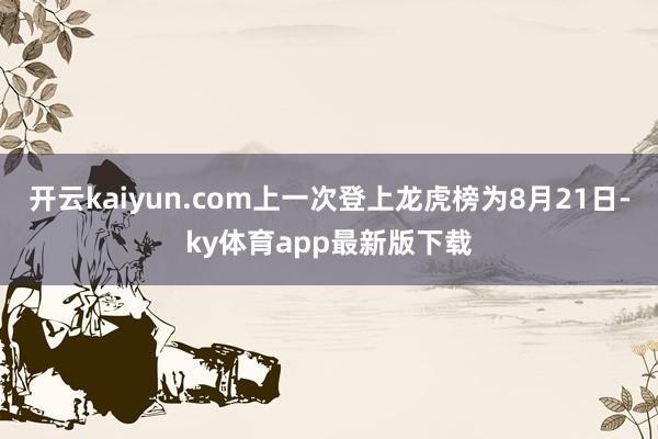 开云kaiyun.com上一次登上龙虎榜为8月21日-ky体育app最新版下载