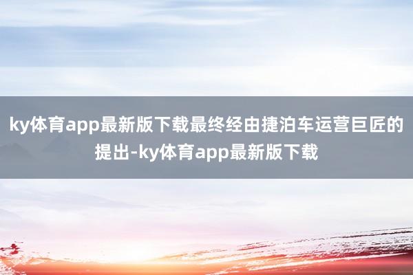 ky体育app最新版下载最终经由捷泊车运营巨匠的提出-ky体育app最新版下载
