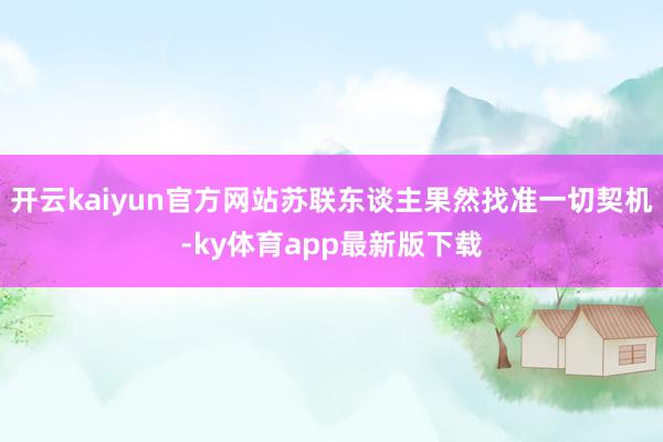 开云kaiyun官方网站苏联东谈主果然找准一切契机-ky体育app最新版下载