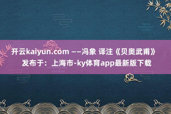 开云kaiyun.com ——冯象 译注《贝奥武甫》  发布于：上海市-ky体育app最新版下载