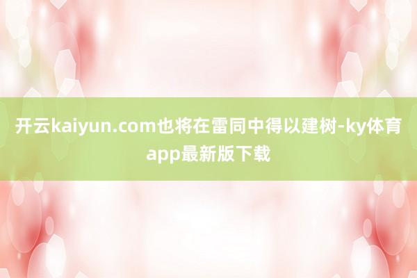 开云kaiyun.com也将在雷同中得以建树-ky体育app最新版下载