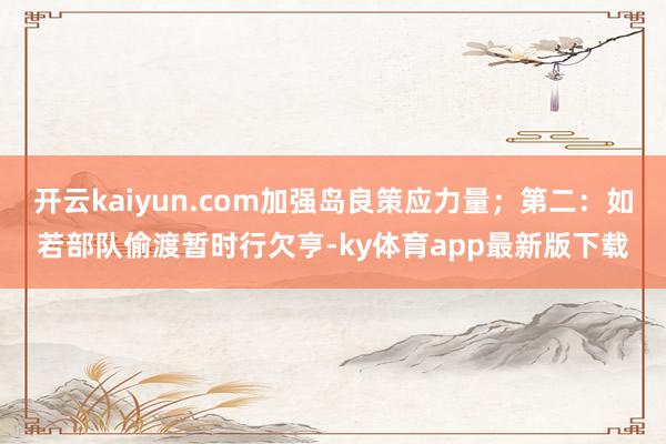 开云kaiyun.com加强岛良策应力量；第二：如若部队偷渡暂时行欠亨-ky体育app最新版下载