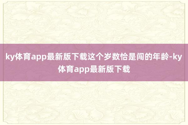 ky体育app最新版下载这个岁数恰是闯的年龄-ky体育app最新版下载