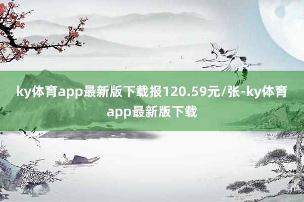 ky体育app最新版下载报120.59元/张-ky体育app最新版下载