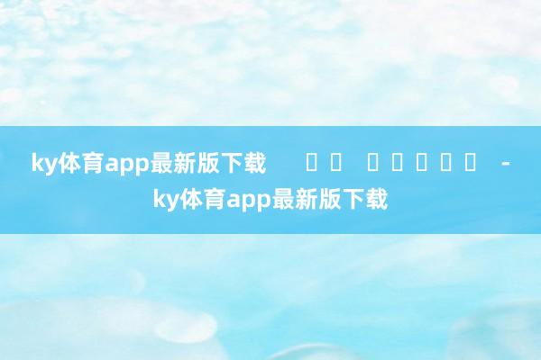 ky体育app最新版下载      		  					  -ky体育app最新版下载