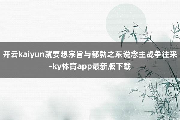 开云kaiyun就要想宗旨与郁勃之东说念主战争往来-ky体育app最新版下载