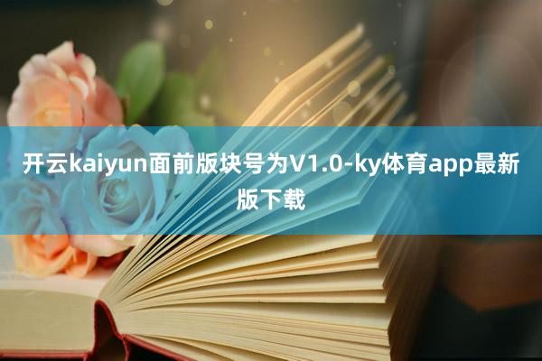 开云kaiyun面前版块号为V1.0-ky体育app最新版下载