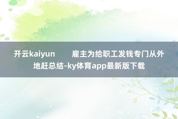 开云kaiyun        雇主为给职工发钱专门从外地赶总结-ky体育app最新版下载