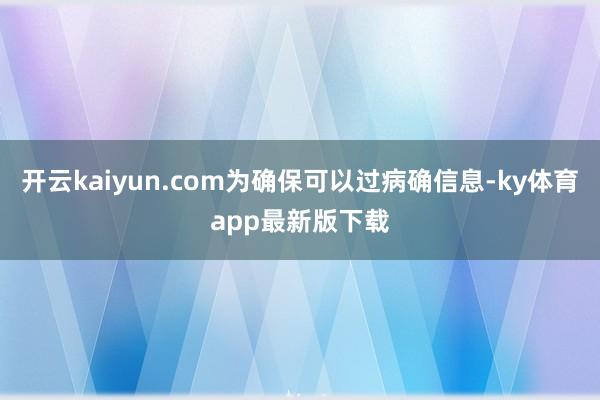 开云kaiyun.com为确保可以过病确信息-ky体育app最新版下载