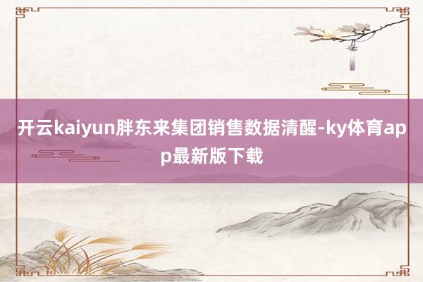 开云kaiyun胖东来集团销售数据清醒-ky体育app最新版下载