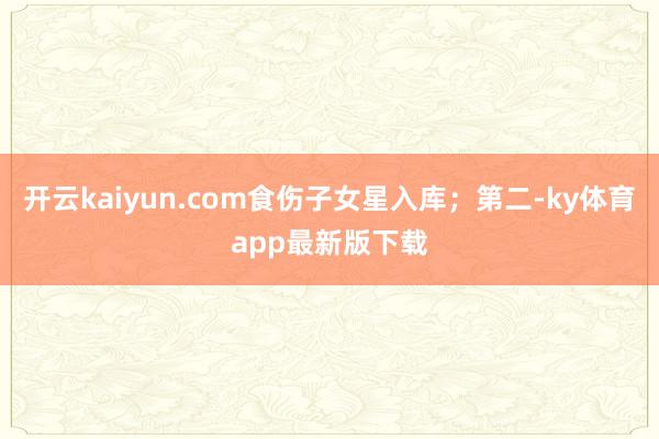 开云kaiyun.com食伤子女星入库；第二-ky体育app最新版下载