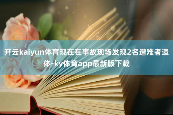 开云kaiyun体育现在在事故现场发现2名遭难者遗体-ky体育app最新版下载