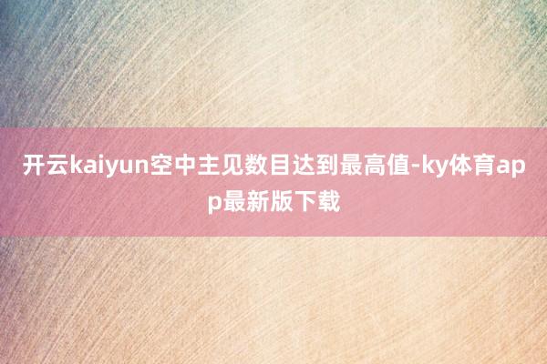 开云kaiyun空中主见数目达到最高值-ky体育app最新版下载