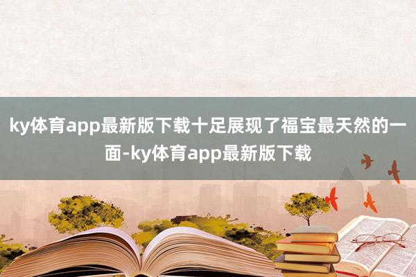 ky体育app最新版下载十足展现了福宝最天然的一面-ky体育app最新版下载