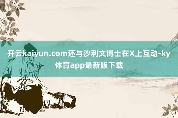 开云kaiyun.com还与沙利文博士在X上互动-ky体育app最新版下载