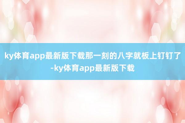 ky体育app最新版下载那一刻的八字就板上钉钉了-ky体育app最新版下载