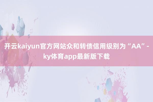 开云kaiyun官方网站众和转债信用级别为“AA”-ky体育app最新版下载