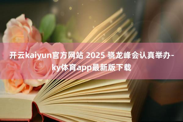 开云kaiyun官方网站 2025 骁龙峰会认真举办-ky体育app最新版下载