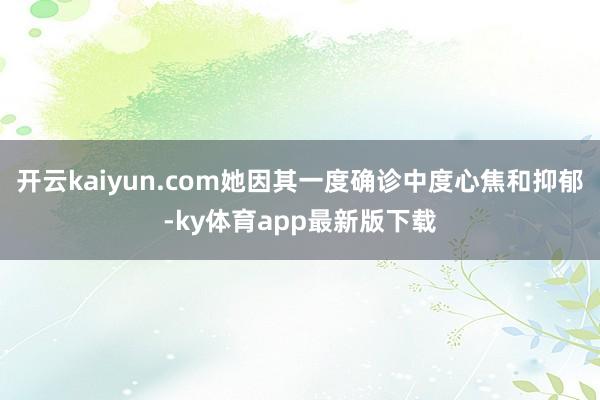 开云kaiyun.com她因其一度确诊中度心焦和抑郁-ky体育app最新版下载