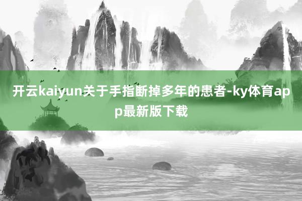 开云kaiyun关于手指断掉多年的患者-ky体育app最新版下载