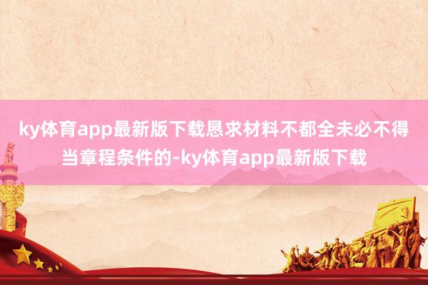 ky体育app最新版下载 恳求材料不都全未必不得当章程条件的-ky体育app最新版下载