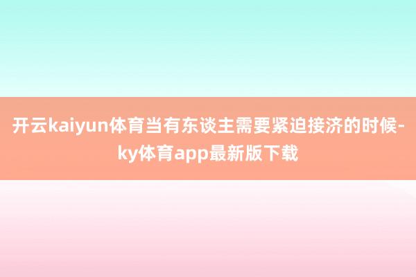 开云kaiyun体育当有东谈主需要紧迫接济的时候-ky体育app最新版下载